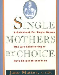 Single Mothers by Choice: A Guidebook for Single Women Who Are Considering or Have Chosen Motherhood