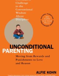 Unconditional Parenting: Moving from Rewards and Punishments to Love and Reason