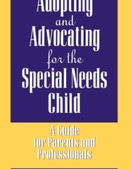 Adopting and Advocating for the Special Needs Child: A Guide for Parents and Professionals