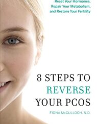 8 Steps to Reverse Your PCOS: A Proven Program to Reset Your Hormones, Repair Your Metabolism, and Restore Your Fertility