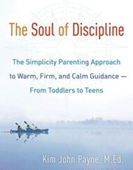 The Soul of Discipline: The Simplicity Parenting Approach to Warm, Firm, and Calm Guidance- From Toddlers to Teens