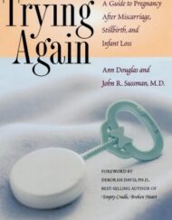 Trying Again: A Guide to Pregnancy After Miscarriage, Stillbirth, and Infant Loss